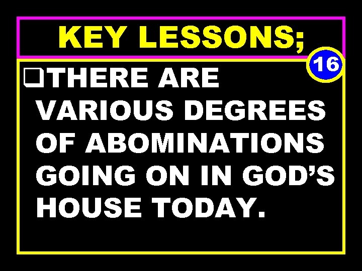KEY LESSONS; 16 q. THERE ARE VARIOUS DEGREES OF ABOMINATIONS GOING ON IN GOD’S
