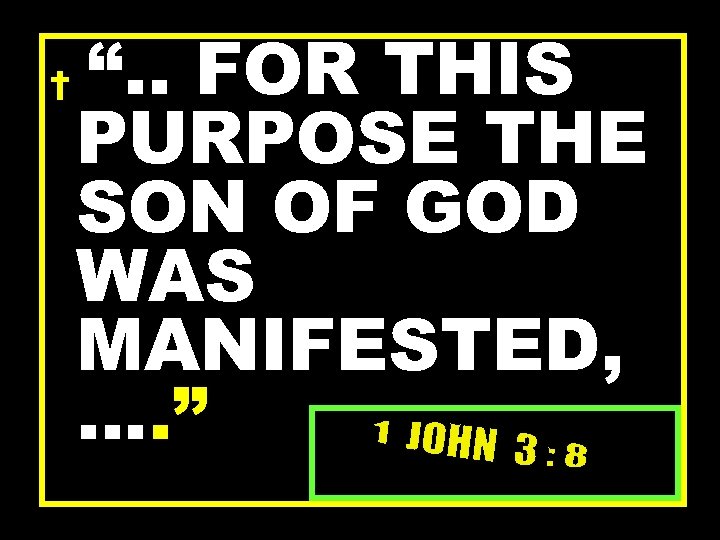 † “. . FOR THIS PURPOSE THE SON OF GOD WAS MANIFESTED, …. ”