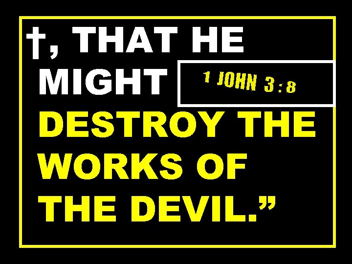 †, THAT HE MIGHT DESTROY THE WORKS OF THE DEVIL. ” 