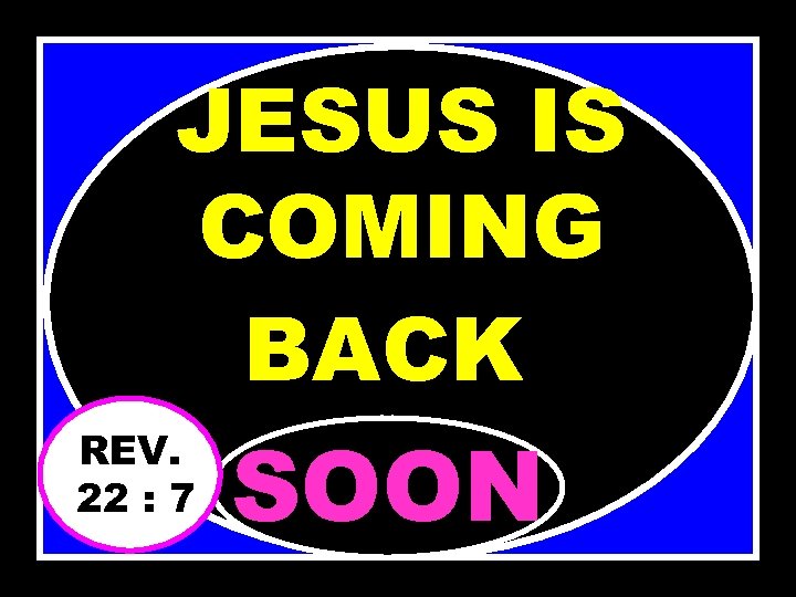 JESUS IS COMING BACK REV. 22 : 7 SOON 