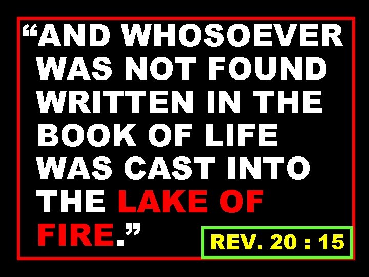 “AND WHOSOEVER WAS NOT FOUND WRITTEN IN THE BOOK OF LIFE WAS CAST INTO