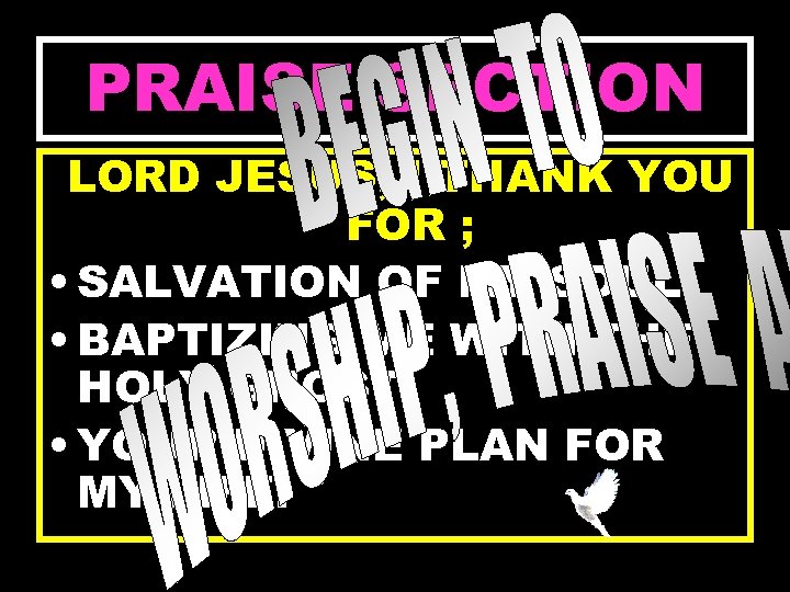 PRAISE SECTION LORD JESUS, I THANK YOU FOR ; • SALVATION OF MY SOUL.