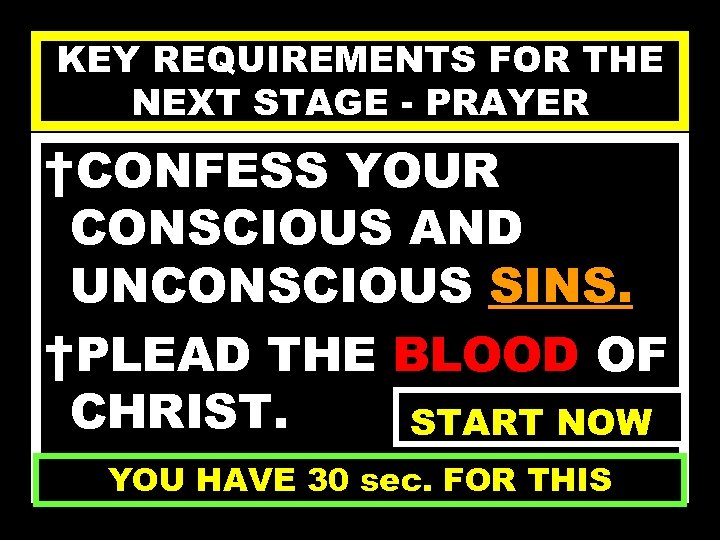 KEY REQUIREMENTS FOR THE NEXT STAGE - PRAYER †CONFESS YOUR CONSCIOUS AND UNCONSCIOUS SINS.