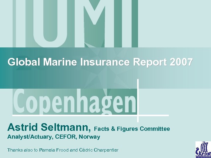 Global Marine Insurance Report 2007 Astrid Seltmann, Facts & Figures Committee Analyst/Actuary, CEFOR, Norway