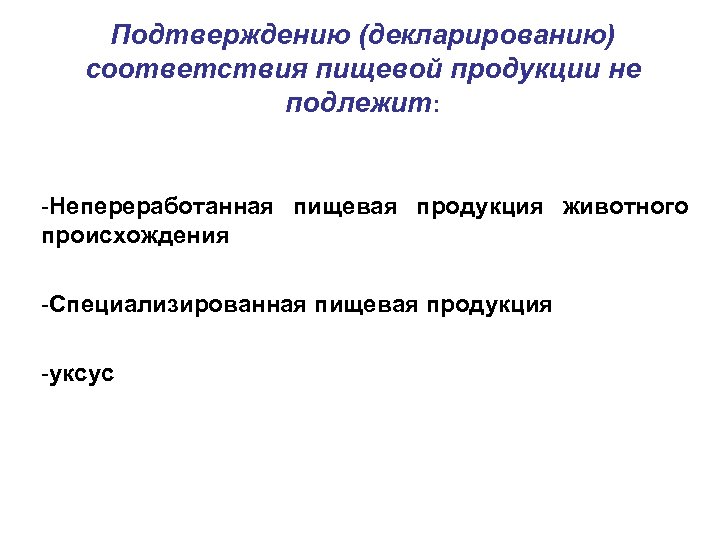 Подтверждению (декларированию) соответствия пищевой продукции не подлежит: -Непереработанная пищевая продукция животного происхождения -Специализированная пищевая