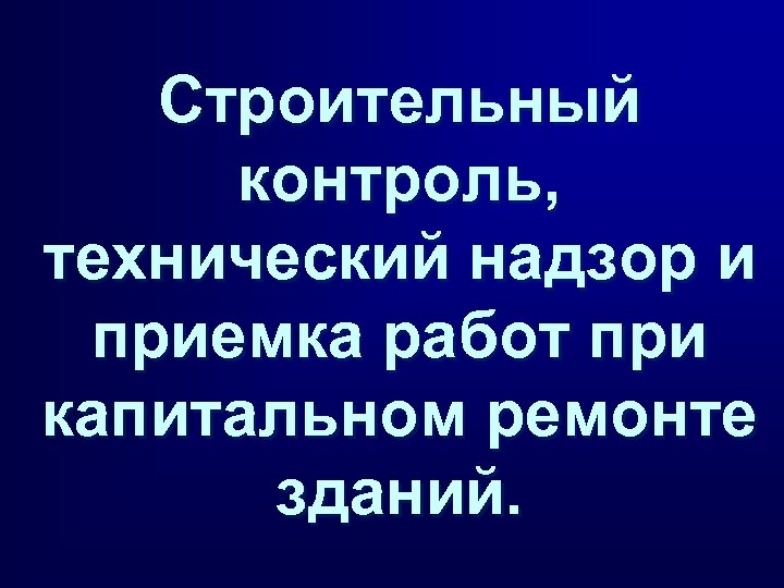 Строительный контроль, технический надзор и приемка работ при капитальном ремонте зданий. 