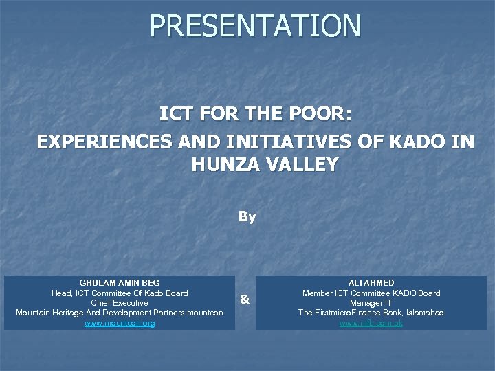 PRESENTATION ICT FOR THE POOR: EXPERIENCES AND INITIATIVES OF KADO IN HUNZA VALLEY By