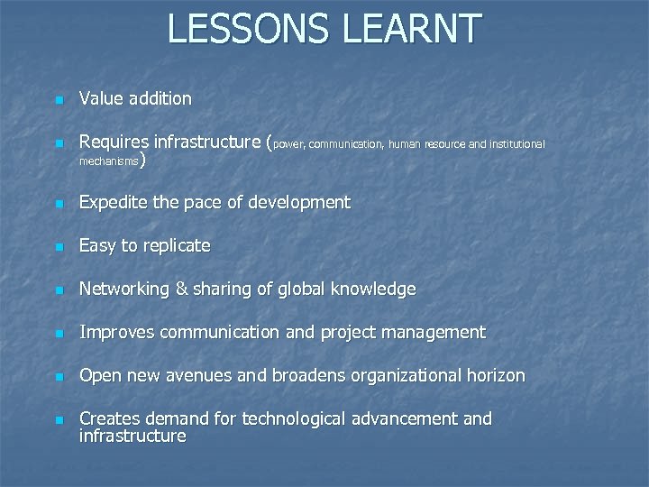 LESSONS LEARNT n Value addition n Requires infrastructure (power, communication, human resource and institutional