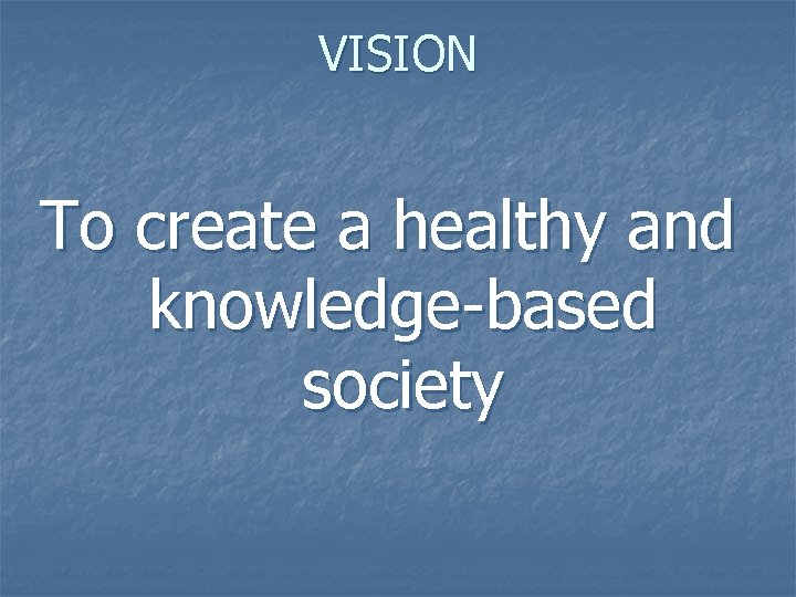 VISION To create a healthy and knowledge-based society 