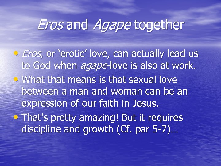 Eros and Agape together • Eros, or ‘erotic’ love, can actually lead us to
