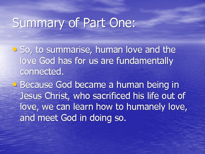Summary of Part One: • So, to summarise, human love and the love God