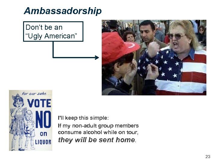Ambassadorship Don’t be an “Ugly American” I'll keep this simple: If my non-adult group