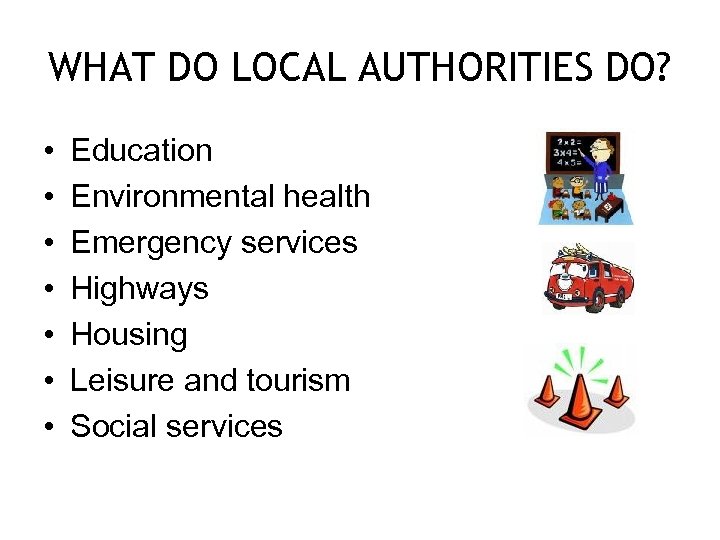 WHAT DO LOCAL AUTHORITIES DO? • • Education Environmental health Emergency services Highways Housing