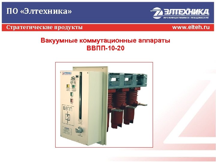 ПО «Элтехника» Стратегические продукты Вакуумные коммутационные аппараты ВВПП-10 -20 www. elteh. ru 