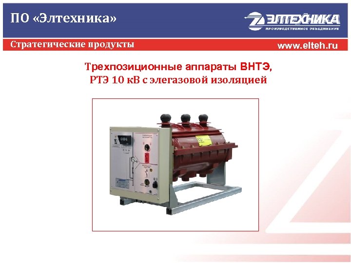 ПО «Элтехника» Стратегические продукты Трехпозиционные аппараты ВНТЭ, РТЭ 10 к. В с элегазовой изоляцией