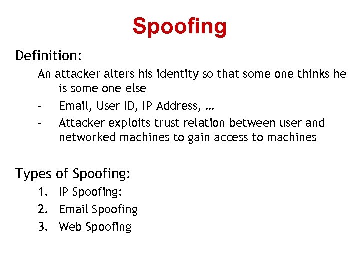 Spoofing Definition: An attacker alters his identity so that some one thinks he is