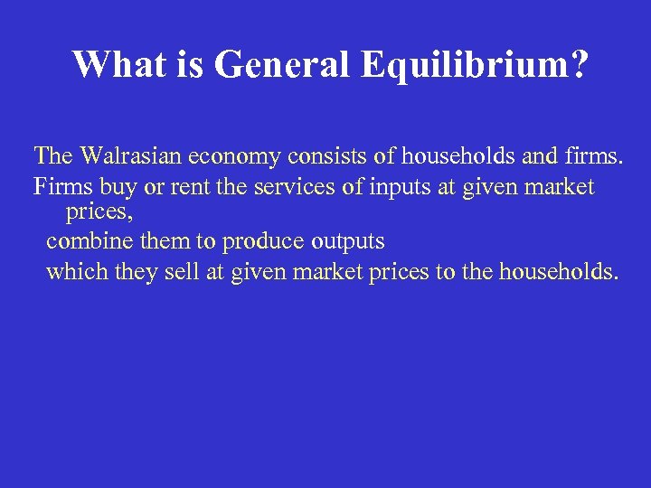 What is General Equilibrium? The Walrasian economy consists of households and firms. Firms buy