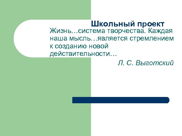  Школьный проект Жизнь…система творчества. Каждая наша мысль…является стремлением к созданию новой действительности… Л.