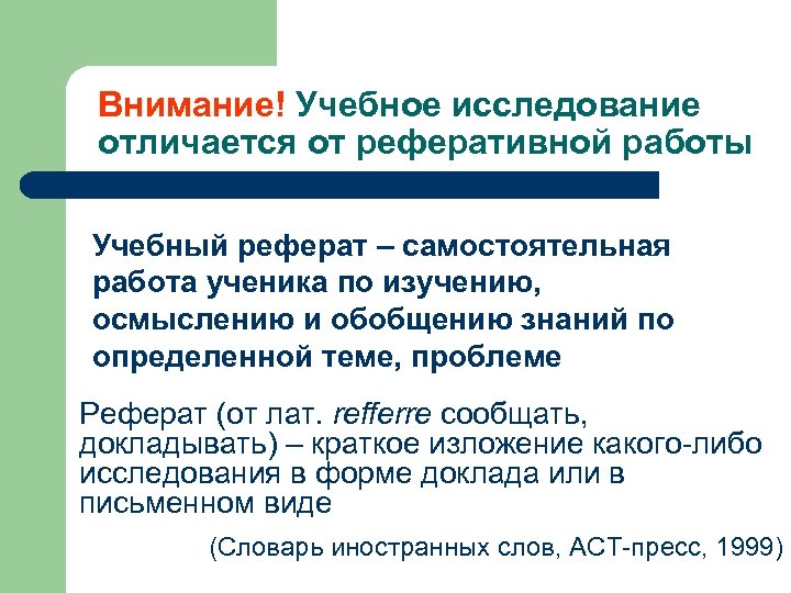 Внимание! Учебное исследование отличается от реферативной работы Учебный реферат – самостоятельная работа ученика по