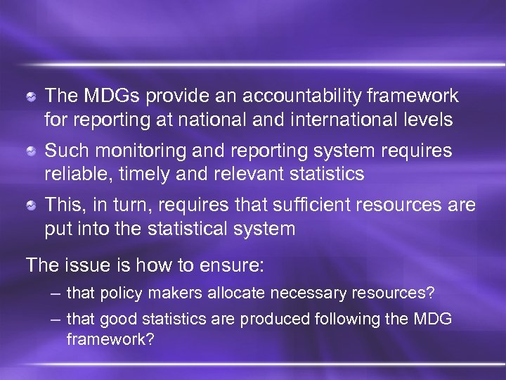 The MDGs provide an accountability framework for reporting at national and international levels Such
