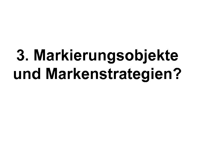3. Markierungsobjekte und Markenstrategien? 