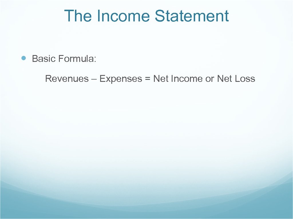 The Income Statement Basic Formula: Revenues – Expenses = Net Income or Net Loss
