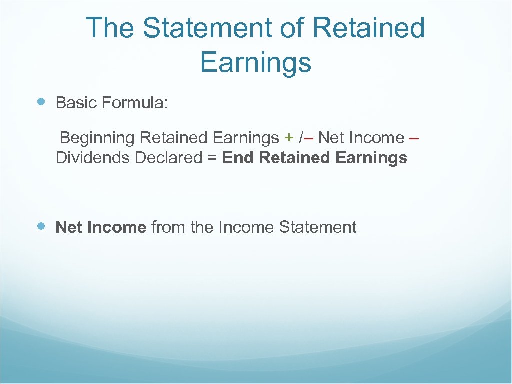 The Statement of Retained Earnings Basic Formula: Beginning Retained Earnings + /– Net Income