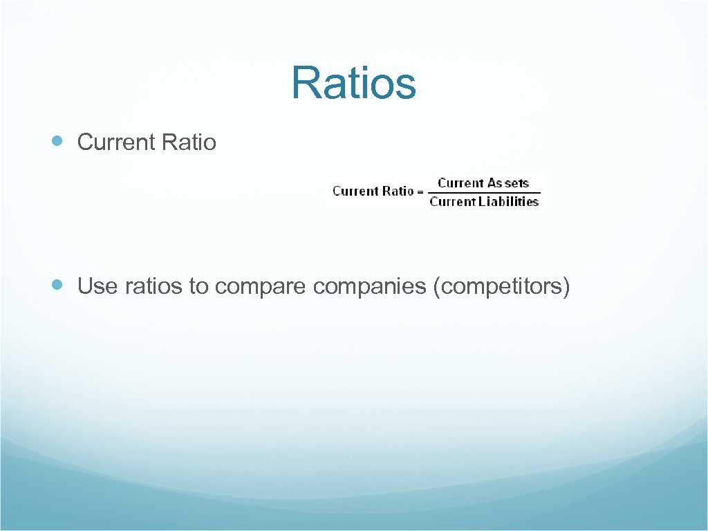 Ratios Current Ratio Use ratios to compare companies (competitors) 