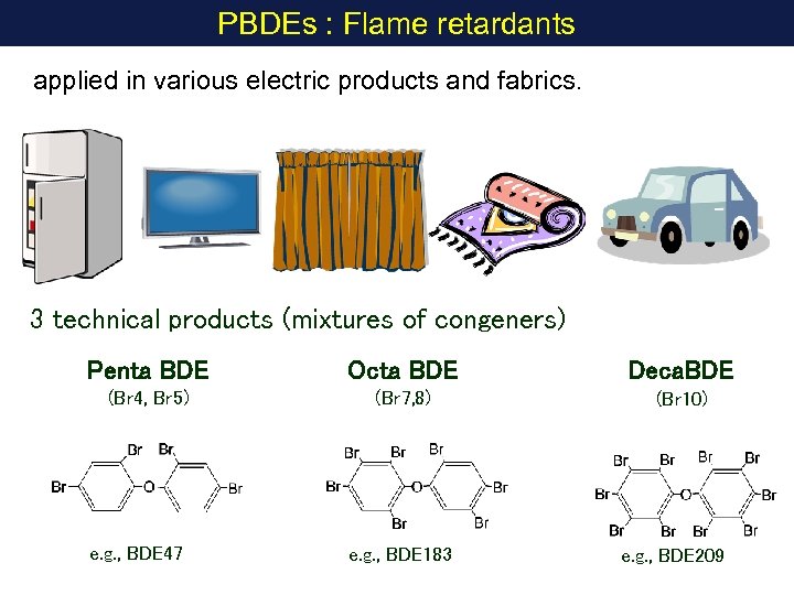 PBDEs : Flame retardants applied in various electric products and fabrics. 3 technical products