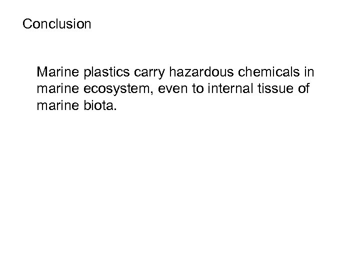 Conclusion Marine plastics carry hazardous chemicals in marine ecosystem, even to internal tissue of