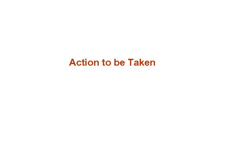 Action to be Taken 