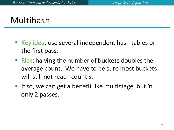 Frequent Itemsets and Association Rules Large-Scale Algorithms Multihash § Key idea: use several independent