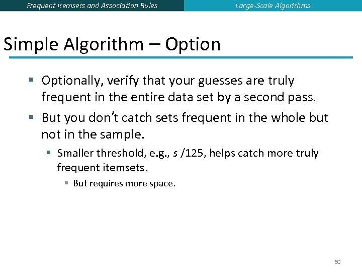 Frequent Itemsets and Association Rules Large-Scale Algorithms Simple Algorithm – Option § Optionally, verify