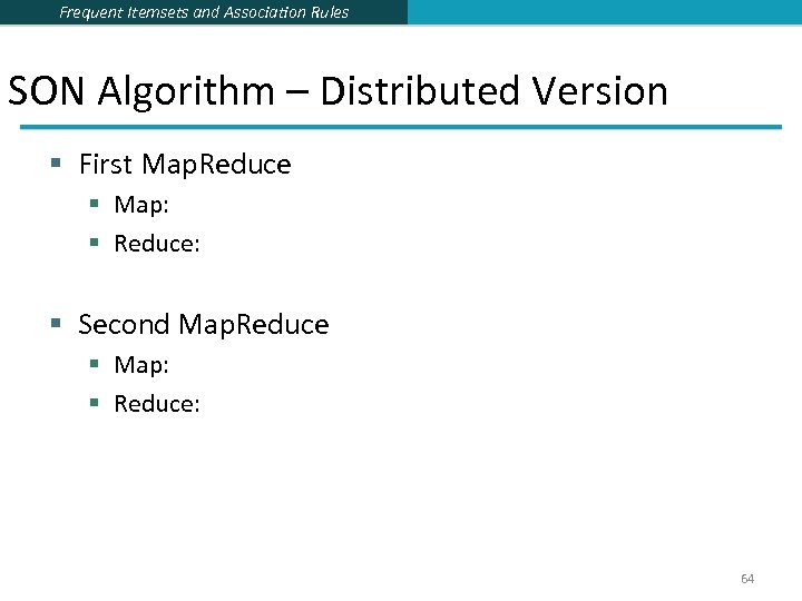 Frequent Itemsets and Association Rules SON Algorithm – Distributed Version § First Map. Reduce