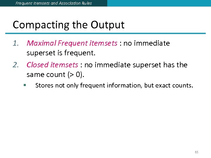 Frequent Itemsets and Association Rules Compacting the Output 1. Maximal Frequent itemsets : no