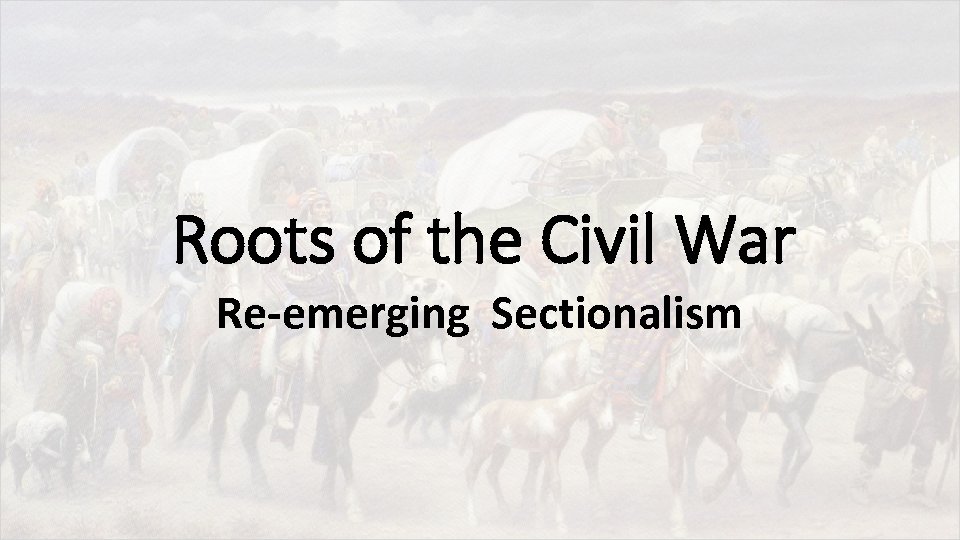 Roots of the Civil War Re-emerging Sectionalism 