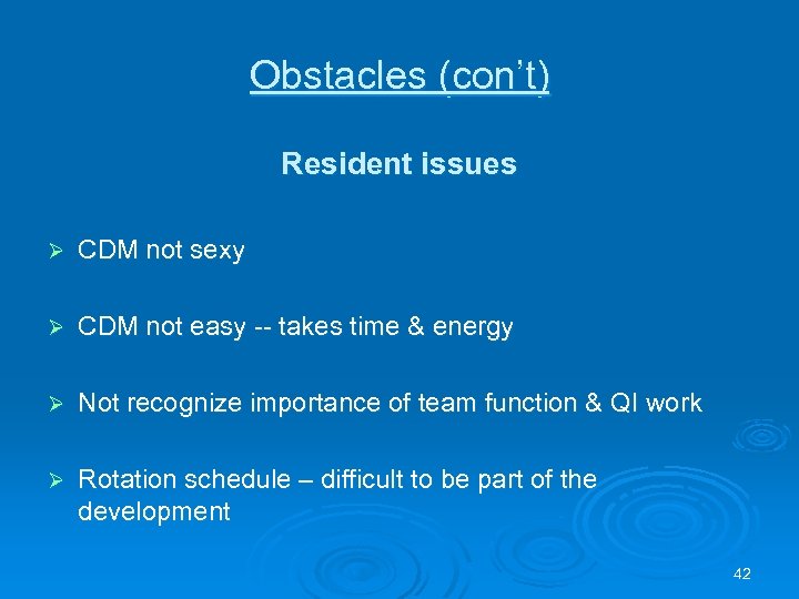 Obstacles (con’t) Resident issues Ø CDM not sexy Ø CDM not easy -- takes