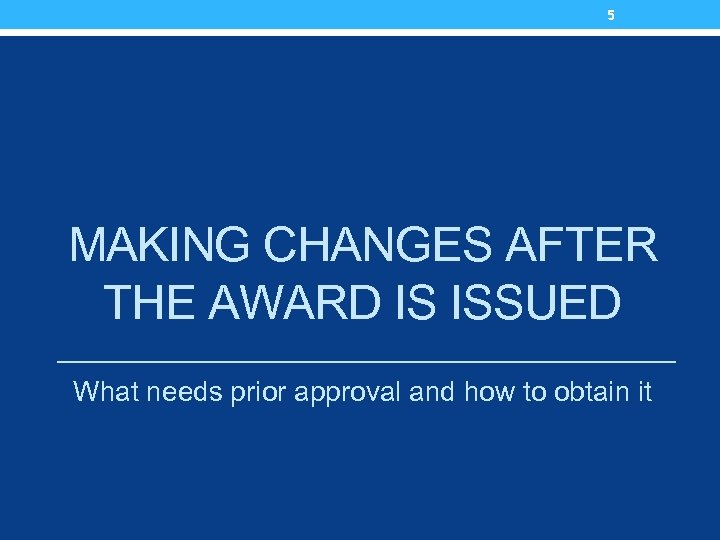 5 MAKING CHANGES AFTER THE AWARD IS ISSUED What needs prior approval and how