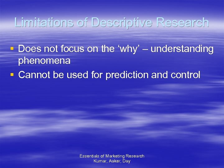 Limitations of Descriptive Research § Does not focus on the ‘why’ – understanding phenomena