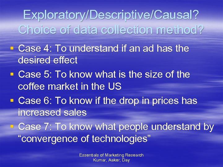 Exploratory/Descriptive/Causal? Choice of data collection method? § Case 4: To understand if an ad
