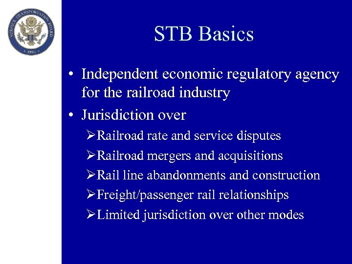 STB Basics • Independent economic regulatory agency for the railroad industry • Jurisdiction over