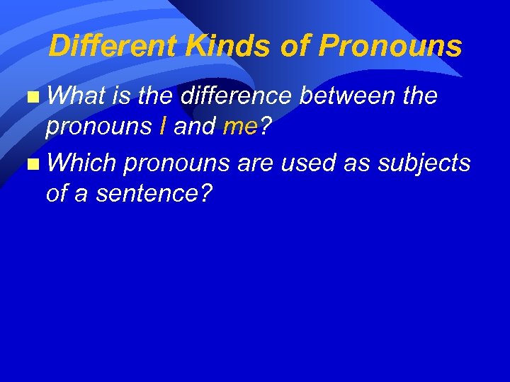 Different Kinds of Pronouns n What is the difference between the pronouns I and