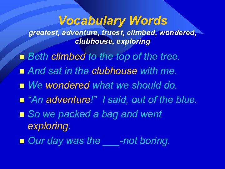Vocabulary Words greatest, adventure, truest, climbed, wondered, clubhouse, exploring Beth climbed to the top