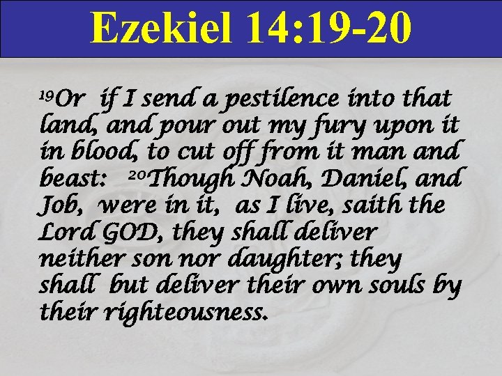 Ezekiel 14: 19 -20 19 Or if I send a pestilence into that land,
