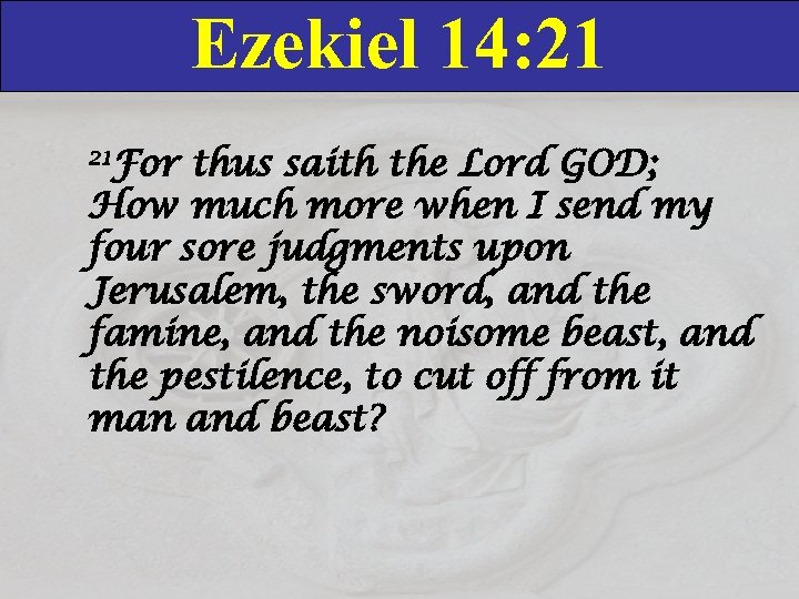 Ezekiel 14: 21 21 For thus saith the Lord GOD; How much more when