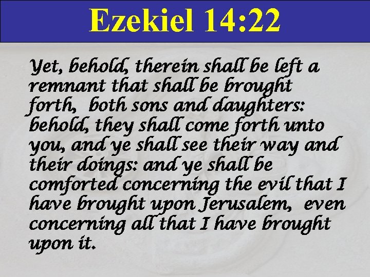 Ezekiel 14: 22 Yet, behold, therein shall be left a remnant that shall be