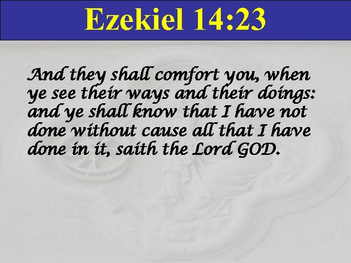 Ezekiel 14: 23 And they shall comfort you, when ye see their ways and