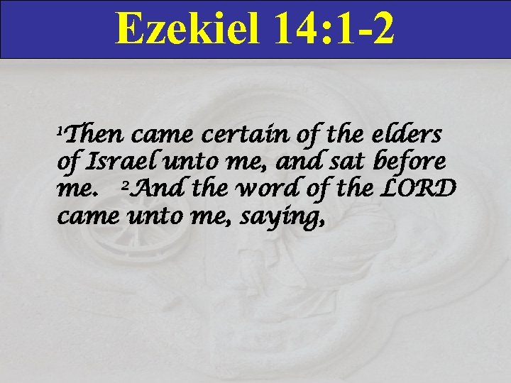 Ezekiel 14: 1 -2 1 Then came certain of the elders of Israel unto