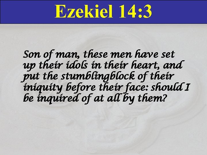 Ezekiel 14: 3 Son of man, these men have set up their idols in