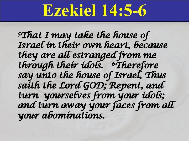 Ezekiel 14: 5 -6 5 That I may take the house of Israel in